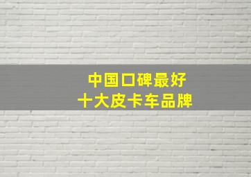 中国口碑最好十大皮卡车品牌