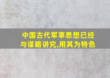 中国古代军事思想已经与谋略讲究,用其为特色