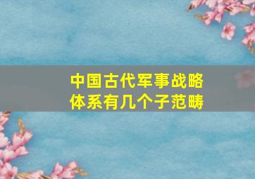 中国古代军事战略体系有几个子范畴