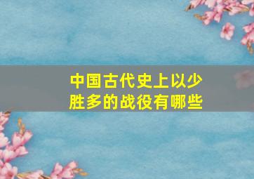 中国古代史上以少胜多的战役有哪些