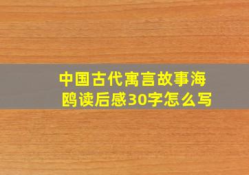 中国古代寓言故事海鸥读后感30字怎么写