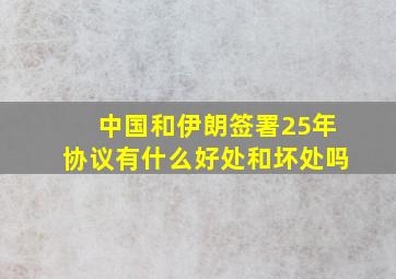 中国和伊朗签署25年协议有什么好处和坏处吗