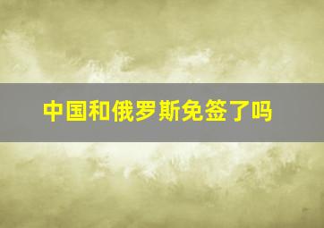 中国和俄罗斯免签了吗