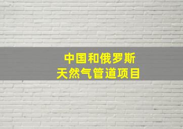 中国和俄罗斯天然气管道项目