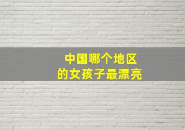 中国哪个地区的女孩子最漂亮