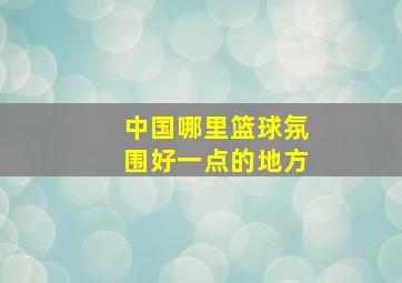 中国哪里篮球氛围好一点的地方