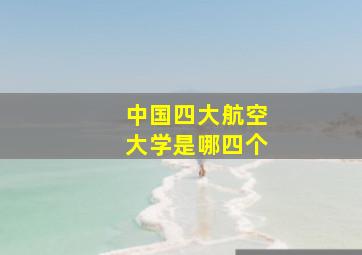 中国四大航空大学是哪四个