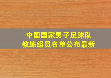 中国国家男子足球队教练组员名单公布最新