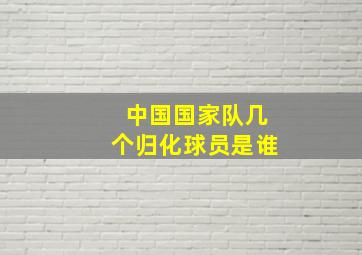 中国国家队几个归化球员是谁