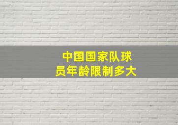 中国国家队球员年龄限制多大