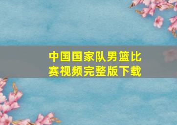 中国国家队男篮比赛视频完整版下载