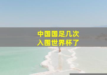 中国国足几次入围世界杯了