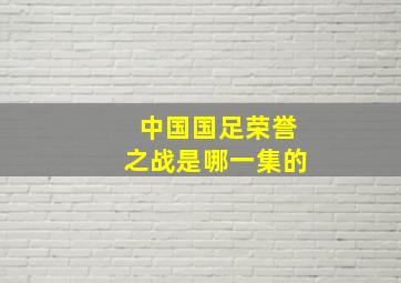 中国国足荣誉之战是哪一集的