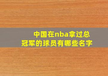 中国在nba拿过总冠军的球员有哪些名字