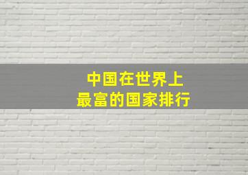 中国在世界上最富的国家排行