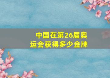 中国在第26届奥运会获得多少金牌