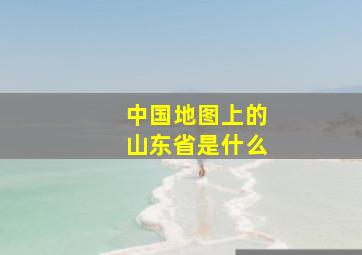 中国地图上的山东省是什么