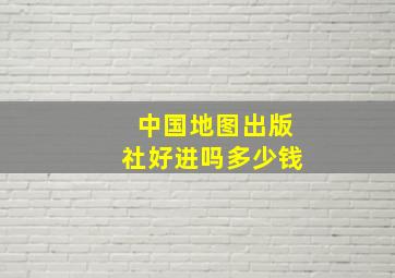 中国地图出版社好进吗多少钱