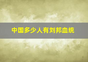 中国多少人有刘邦血统