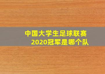 中国大学生足球联赛2020冠军是哪个队