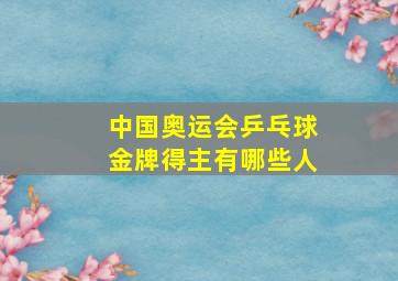 中国奥运会乒乓球金牌得主有哪些人