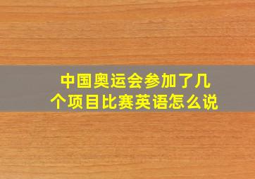 中国奥运会参加了几个项目比赛英语怎么说