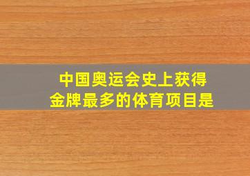 中国奥运会史上获得金牌最多的体育项目是