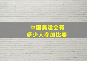 中国奥运会有多少人参加比赛