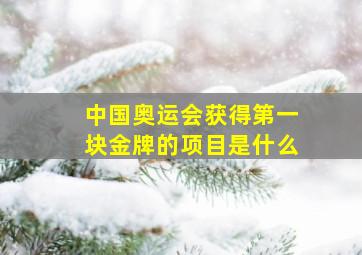 中国奥运会获得第一块金牌的项目是什么