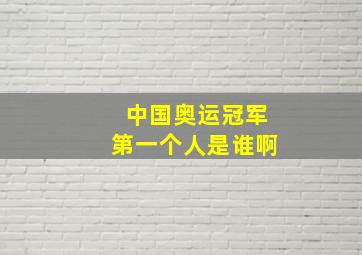 中国奥运冠军第一个人是谁啊