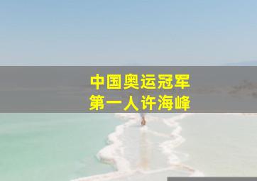 中国奥运冠军第一人许海峰