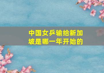 中国女乒输给新加坡是哪一年开始的