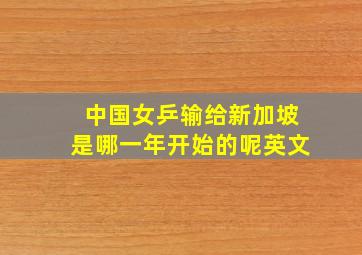 中国女乒输给新加坡是哪一年开始的呢英文