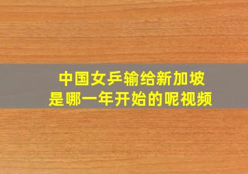 中国女乒输给新加坡是哪一年开始的呢视频