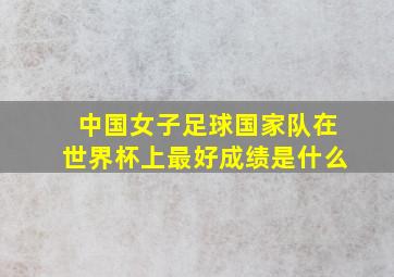 中国女子足球国家队在世界杯上最好成绩是什么