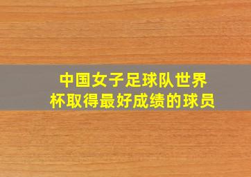 中国女子足球队世界杯取得最好成绩的球员