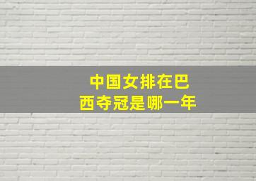 中国女排在巴西夺冠是哪一年