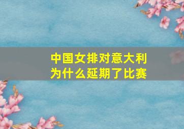 中国女排对意大利为什么延期了比赛