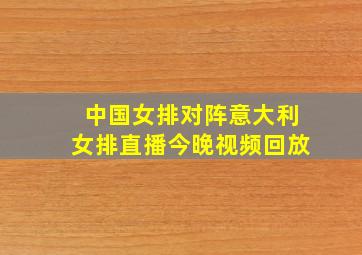 中国女排对阵意大利女排直播今晚视频回放