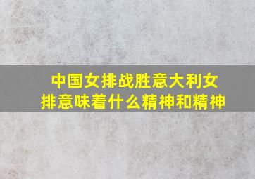 中国女排战胜意大利女排意味着什么精神和精神