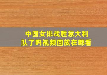 中国女排战胜意大利队了吗视频回放在哪看