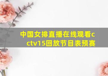 中国女排直播在线观看cctv15回放节目表预赛