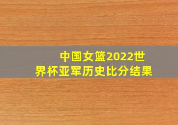 中国女篮2022世界杯亚军历史比分结果