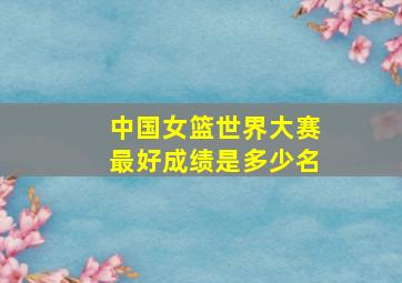 中国女篮世界大赛最好成绩是多少名