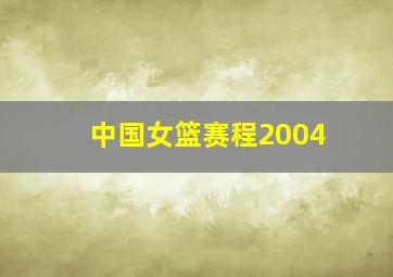 中国女篮赛程2004