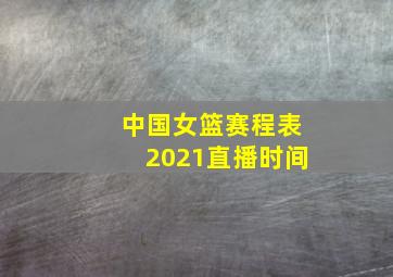 中国女篮赛程表2021直播时间