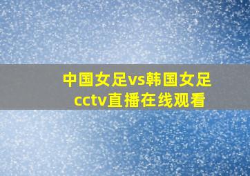 中国女足vs韩国女足cctv直播在线观看