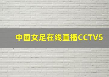 中国女足在线直播CCTV5