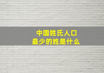 中国姓氏人口最少的姓是什么