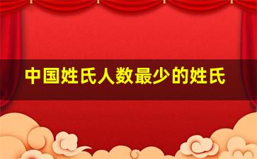 中国姓氏人数最少的姓氏